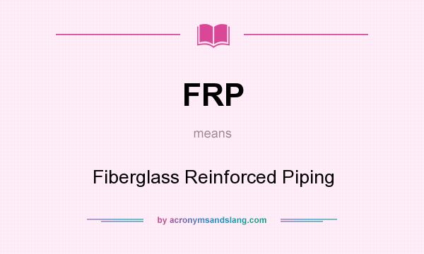 What does FRP mean? It stands for Fiberglass Reinforced Piping