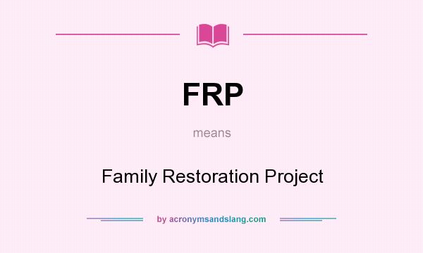 What does FRP mean? It stands for Family Restoration Project