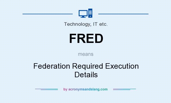 What does FRED mean? It stands for Federation Required Execution Details