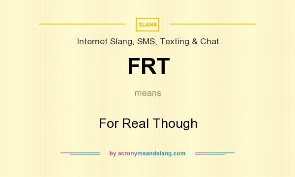 What does FRT mean? It stands for For Real Though