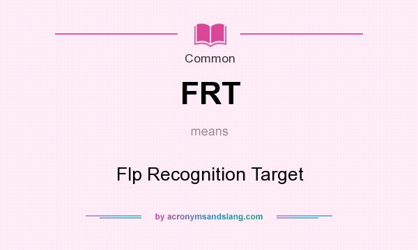 What does FRT mean? It stands for Flp Recognition Target