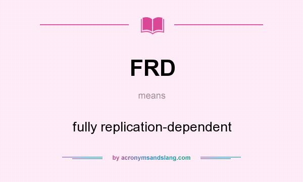 What does FRD mean? It stands for fully replication-dependent