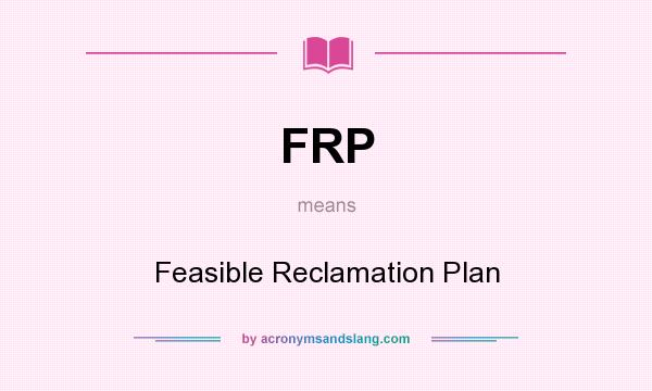 What does FRP mean? It stands for Feasible Reclamation Plan
