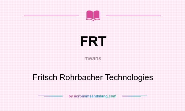 What does FRT mean? It stands for Fritsch Rohrbacher Technologies