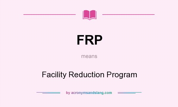 What does FRP mean? It stands for Facility Reduction Program