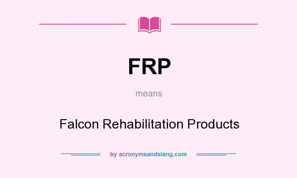 What does FRP mean? It stands for Falcon Rehabilitation Products