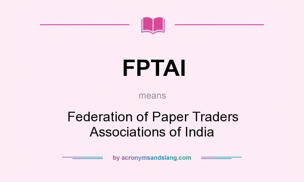 What does FPTAI mean? It stands for Federation of Paper Traders Associations of India