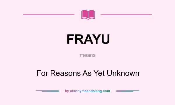 What does FRAYU mean? It stands for For Reasons As Yet Unknown