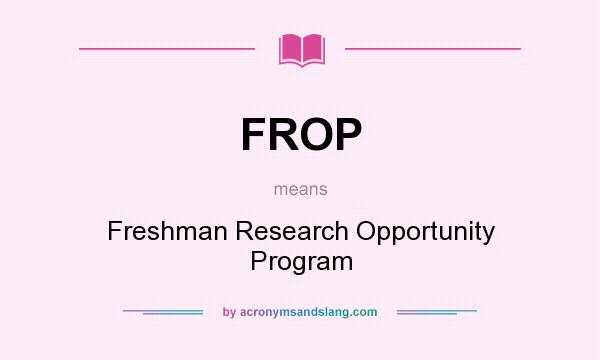 What does FROP mean? It stands for Freshman Research Opportunity Program