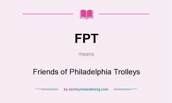 What does FPT mean? It stands for Friends of Philadelphia Trolleys