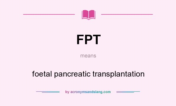 What does FPT mean? It stands for foetal pancreatic transplantation