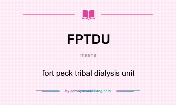 What does FPTDU mean? It stands for fort peck tribal dialysis unit