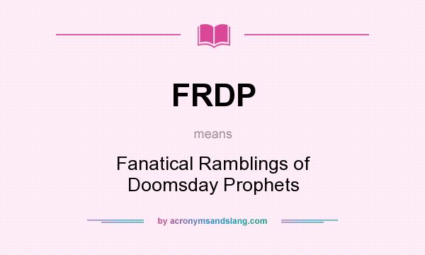 What does FRDP mean? It stands for Fanatical Ramblings of Doomsday Prophets