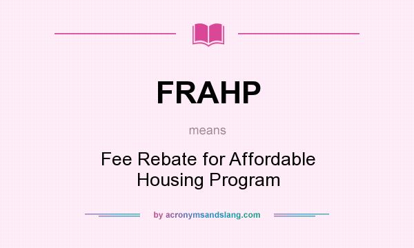 What does FRAHP mean? It stands for Fee Rebate for Affordable Housing Program