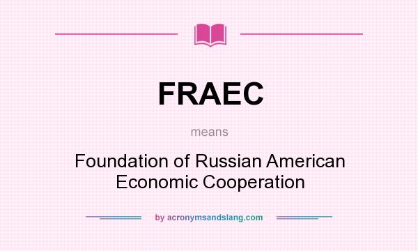 What does FRAEC mean? It stands for Foundation of Russian American Economic Cooperation