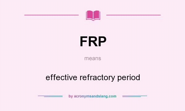 What does FRP mean? It stands for effective refractory period
