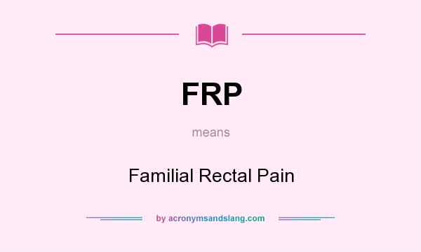 What does FRP mean? It stands for Familial Rectal Pain