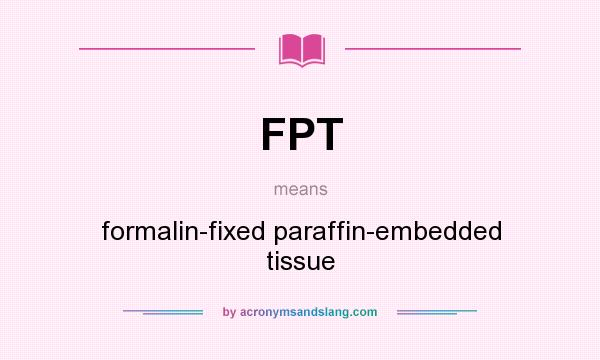 What does FPT mean? It stands for formalin-fixed paraffin-embedded tissue