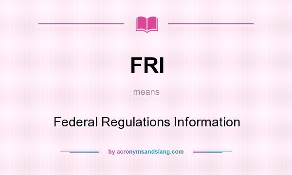 What does FRI mean? It stands for Federal Regulations Information