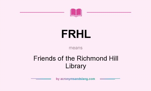 What does FRHL mean? It stands for Friends of the Richmond Hill Library