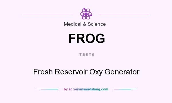 What does FROG mean? It stands for Fresh Reservoir Oxy Generator