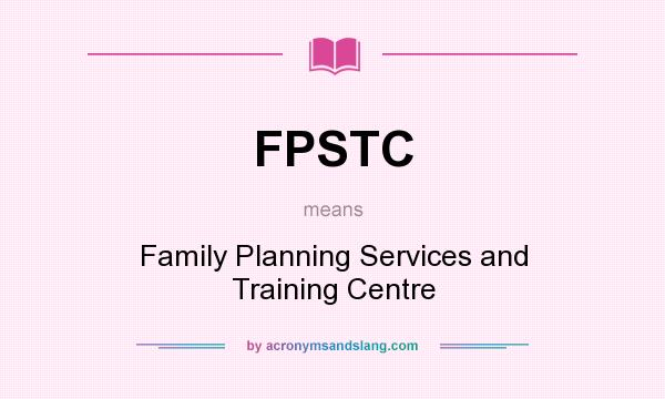 What does FPSTC mean? It stands for Family Planning Services and Training Centre