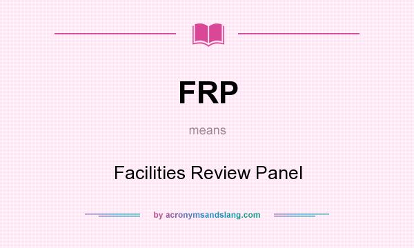 What does FRP mean? It stands for Facilities Review Panel
