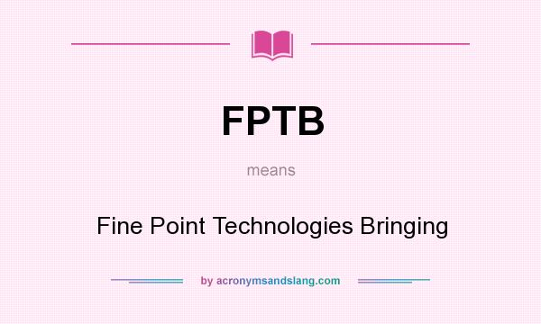 What does FPTB mean? It stands for Fine Point Technologies Bringing