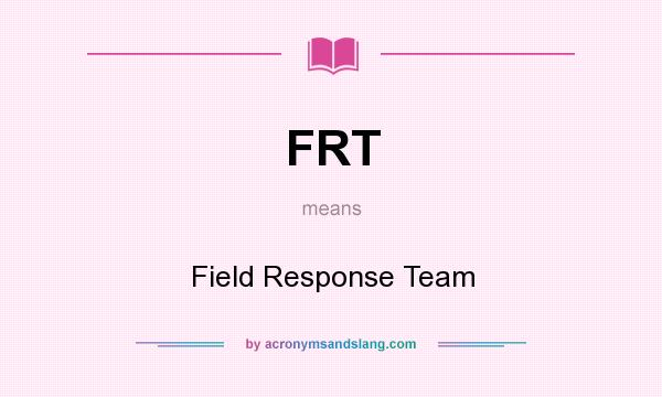 What does FRT mean? It stands for Field Response Team