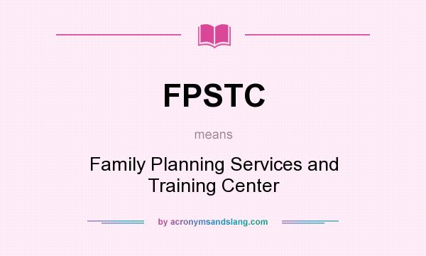 What does FPSTC mean? It stands for Family Planning Services and Training Center