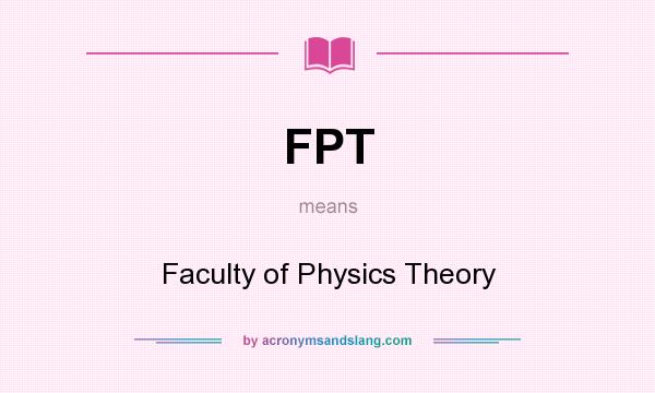 What does FPT mean? It stands for Faculty of Physics Theory