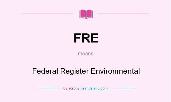 What does FRE mean? It stands for Federal Register Environmental