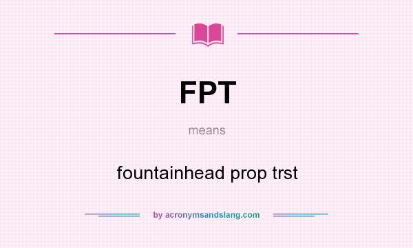 What does FPT mean? It stands for fountainhead prop trst