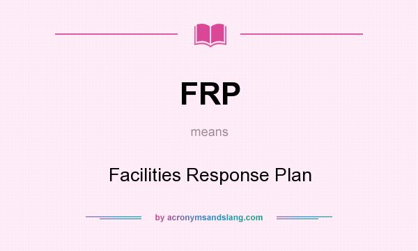 What does FRP mean? It stands for Facilities Response Plan