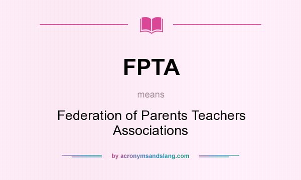 What does FPTA mean? It stands for Federation of Parents Teachers Associations