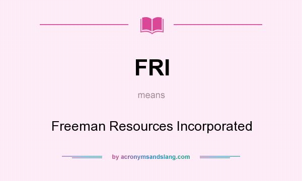 What does FRI mean? It stands for Freeman Resources Incorporated