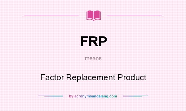 What does FRP mean? It stands for Factor Replacement Product