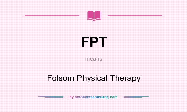 What does FPT mean? It stands for Folsom Physical Therapy