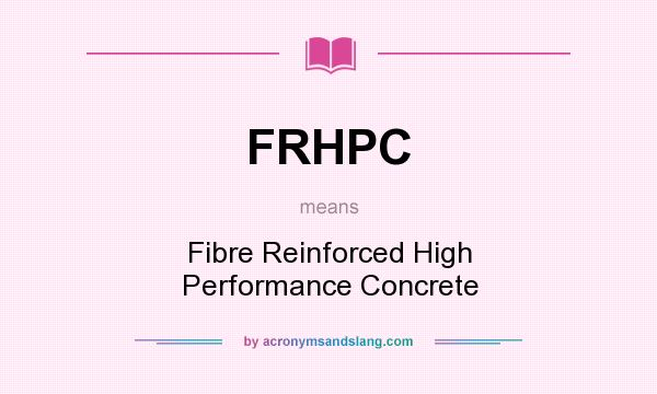 What does FRHPC mean? It stands for Fibre Reinforced High Performance Concrete