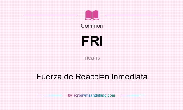 What does FRI mean? It stands for Fuerza de Reacci=n Inmediata