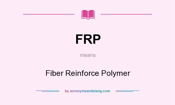 What does FRP mean? It stands for Fiber Reinforce Polymer