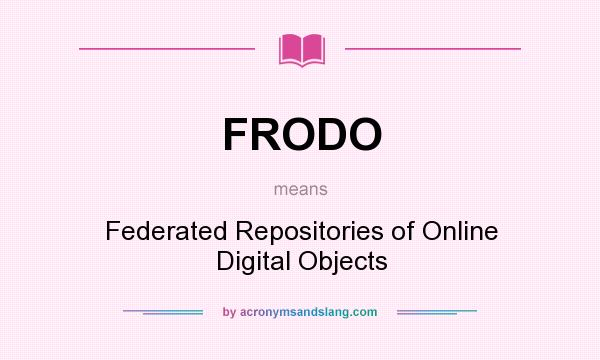 What does FRODO mean? It stands for Federated Repositories of Online Digital Objects