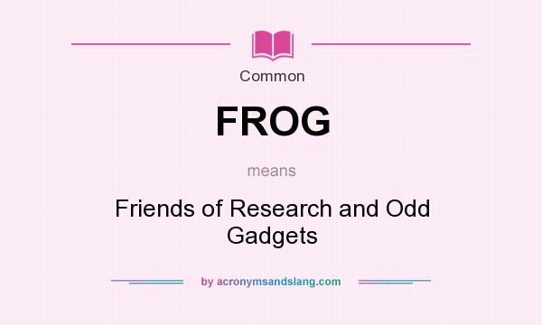 What does FROG mean? It stands for Friends of Research and Odd Gadgets