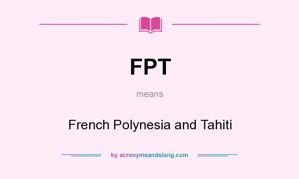 What does FPT mean? It stands for French Polynesia and Tahiti