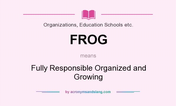 What does FROG mean? It stands for Fully Responsible Organized and Growing