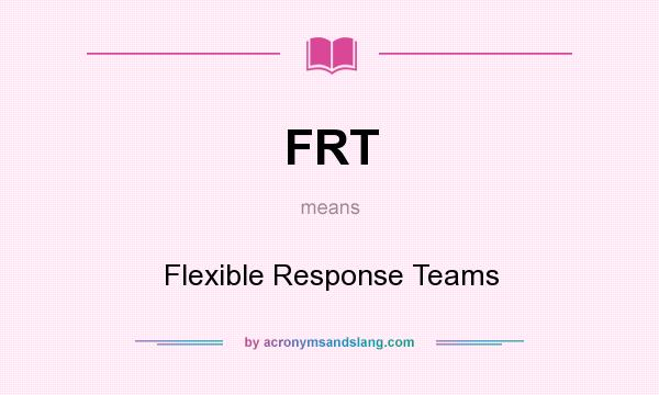 What does FRT mean? It stands for Flexible Response Teams