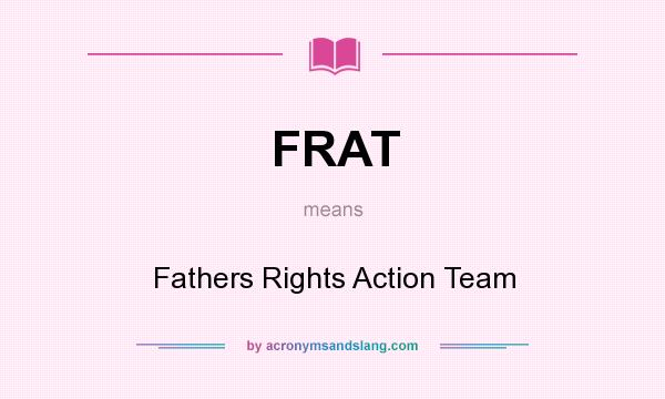 What does FRAT mean? It stands for Fathers Rights Action Team