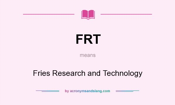 What does FRT mean? It stands for Fries Research and Technology