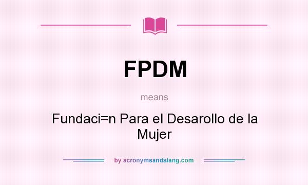 What does FPDM mean? It stands for Fundaci=n Para el Desarollo de la Mujer