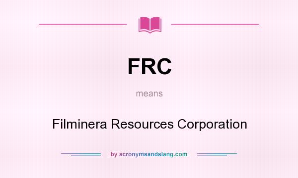 What does FRC mean? It stands for Filminera Resources Corporation